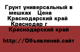 Грунт универсальный в мешках › Цена ­ 350 - Краснодарский край, Краснодар г.  »    . Краснодарский край